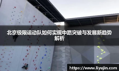 北京极限运动队如何实现中路突破与发展新趋势解析