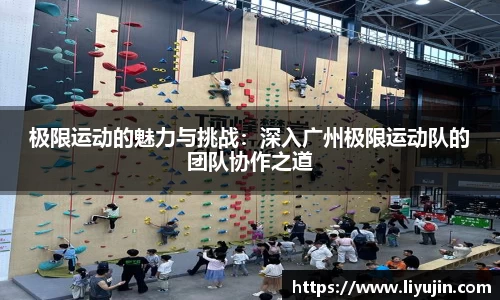 极限运动的魅力与挑战：深入广州极限运动队的团队协作之道